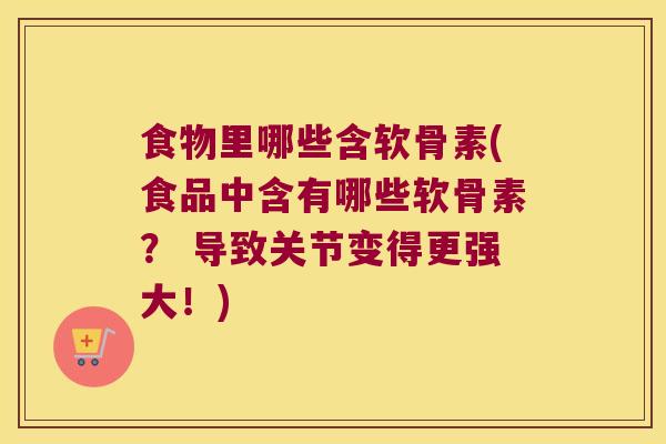 食物里哪些含软骨素(食品中含有哪些软骨素? 导致关节变得更强大!)