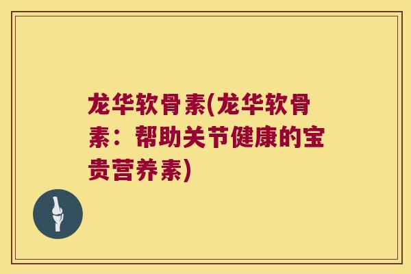 龙华软骨素(龙华软骨素:帮助关节健康的宝贵营养素)