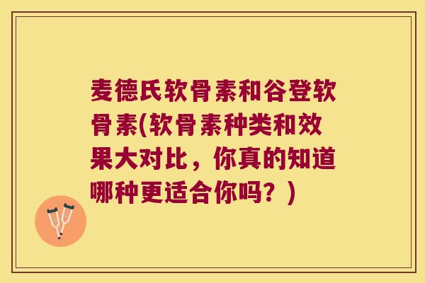 麦德氏软骨素和谷登软骨素(软骨素种类和效果大对比,你真的知道哪种更适合你吗?)