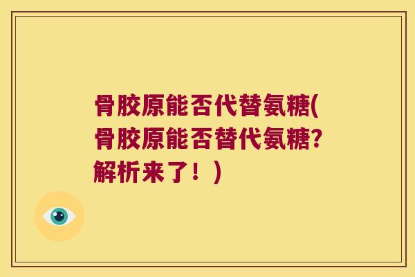 骨胶原能否代替氨糖(骨胶原能否替代氨糖?解析来了!)