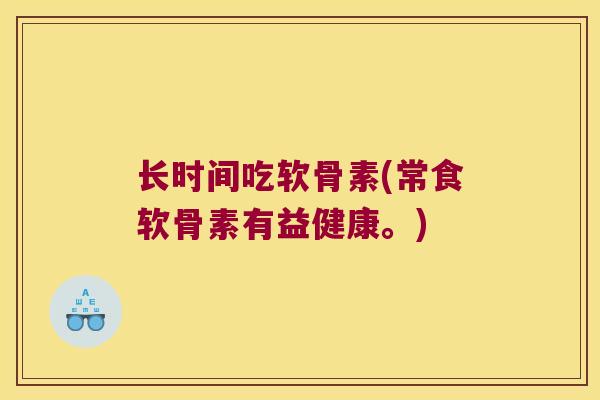长时间吃软骨素(常食软骨素有益健康。)