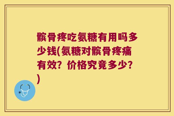 髌骨疼吃氨糖有用吗多少钱(氨糖对髌骨疼痛有效?价格究竟多少?)