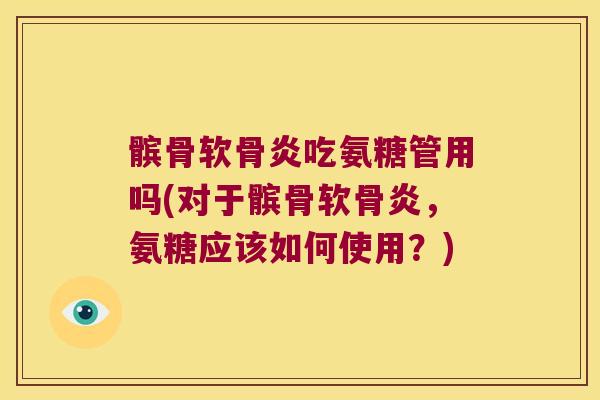 髌骨软骨炎吃氨糖管用吗(对于髌骨软骨炎,氨糖应该如何使用?)