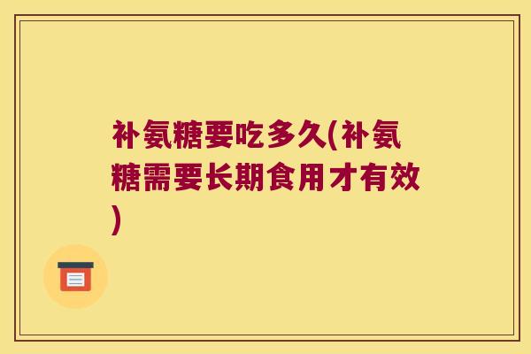 补氨糖要吃多久(补氨糖需要长期食用才有效)