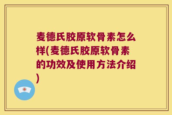 麦德氏胶原软骨素怎么样(麦德氏胶原软骨素的功效及使用方法介绍)
