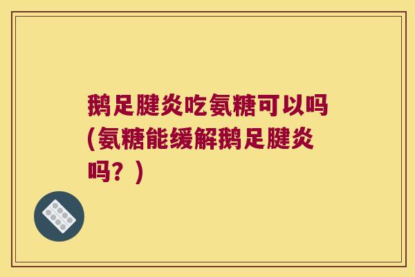 鹅足腱炎吃氨糖可以吗(氨糖能缓解鹅足腱炎吗?) 鹅足腱炎吃氨糖可以吗(氨糖能缓解鹅足腱炎吗?)