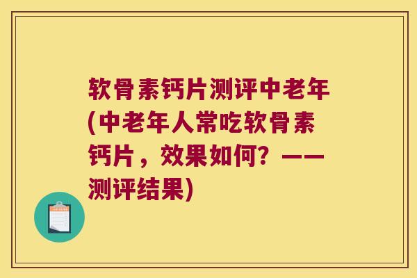 软骨素钙片测评中老年(中老年人常吃软骨素钙片,效果如何?——测评结果)