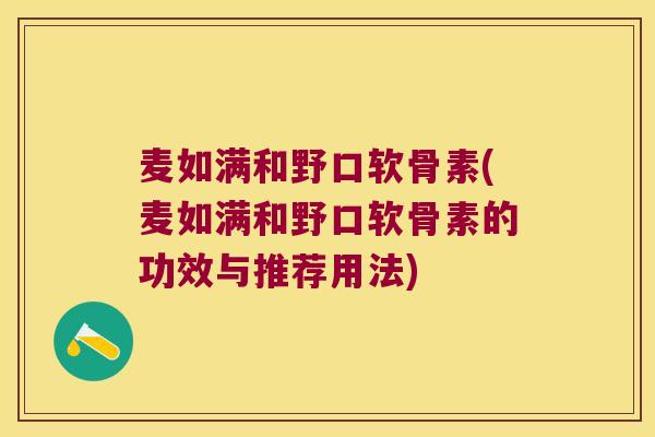 麦如满和野口软骨素(麦如满和野口软骨素的功效与推荐用法)