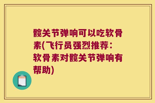髋关节弹响可以吃软骨素(飞行员强烈推荐:软骨素对髋关节弹响有帮助) 髋关节弹响可以吃软骨素(飞行员强烈推荐:软骨素对髋关节弹响有帮助)