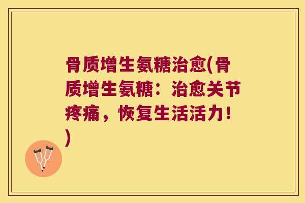 骨质增生氨糖治愈(骨质增生氨糖:治愈关节疼痛,恢复生活活力!)