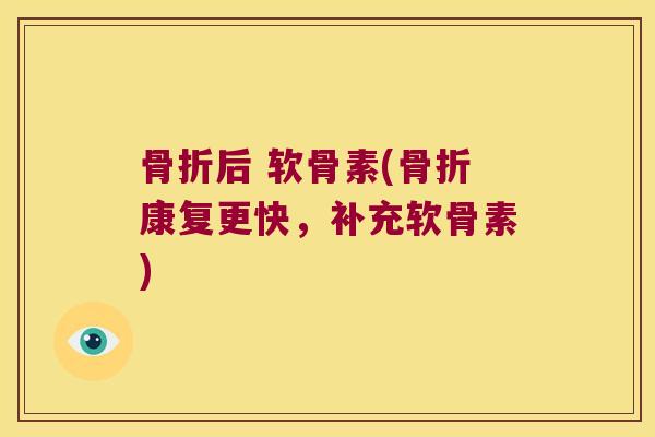 骨折后 软骨素(骨折康复更快,补充软骨素)