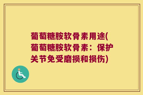 葡萄糖胺软骨素用途(葡萄糖胺软骨素:保护关节免受磨损和损伤)