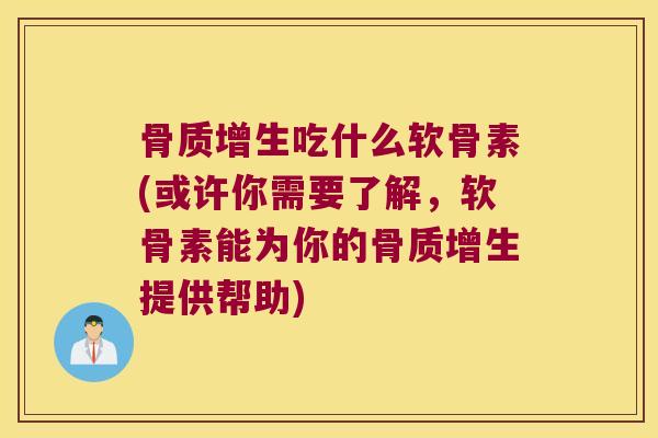 骨质增生吃什么软骨素(或许你需要了解,软骨素能为你的骨质增生提供帮助)