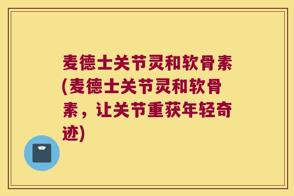 麦德士关节灵和软骨素(麦德士关节灵和软骨素,让关节重获年轻奇迹)