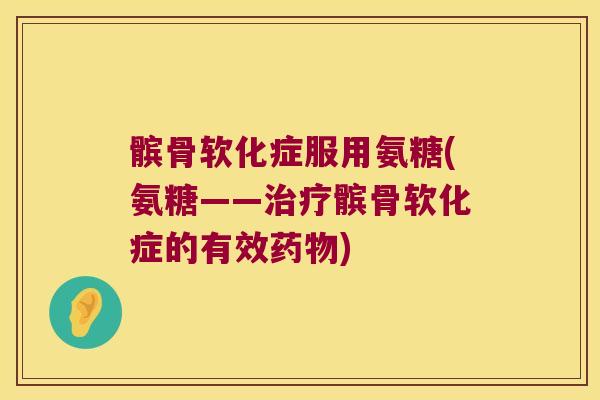 髌骨软化症服用氨糖(氨糖——治疗髌骨软化症的有效药物)