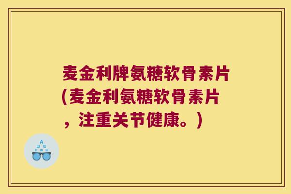 麦金利牌氨糖软骨素片(麦金利氨糖软骨素片,注重关节健康。)