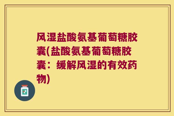 风湿盐酸氨基葡萄糖胶囊(盐酸氨基葡萄糖胶囊:缓解风湿的有效药物)