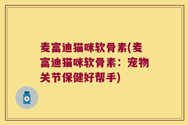 麦富迪猫咪软骨素(麦富迪猫咪软骨素:宠物关节保健好帮手)