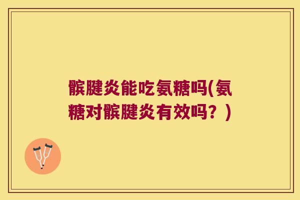 髌腱炎能吃氨糖吗(氨糖对髌腱炎有效吗?) 髌腱炎能吃氨糖吗(氨糖对髌腱炎有效吗?)