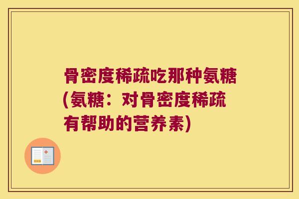 骨密度稀疏吃那种氨糖(氨糖:对骨密度稀疏有帮助的营养素)
