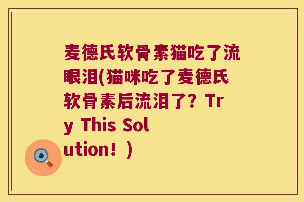 麦德氏软骨素猫吃了流眼泪(猫咪吃了麦德氏软骨素后流泪了?Try This Solution!)