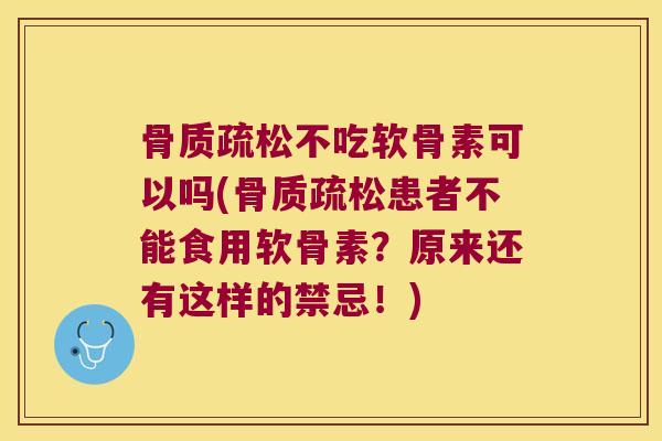 骨质疏松不吃软骨素可以吗(骨质疏松患者不能食用软骨素?原来还有这样的禁忌!)