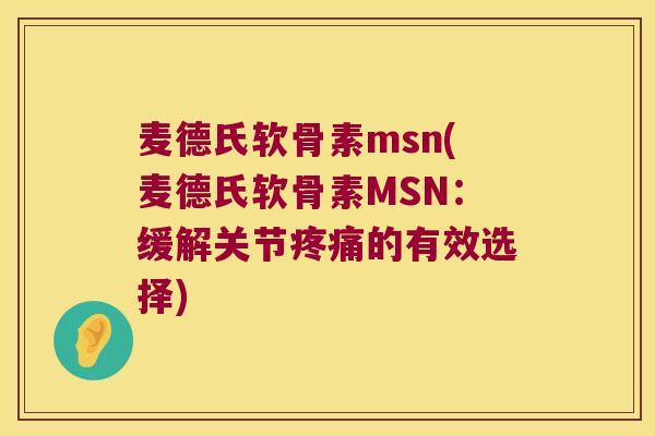 麦德氏软骨素msn(麦德氏软骨素MSN:缓解关节疼痛的有效选择)