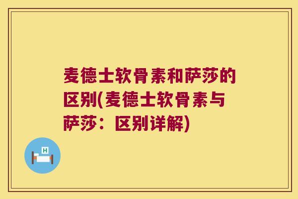 麦德士软骨素和萨莎的区别(麦德士软骨素与萨莎:区别详解)