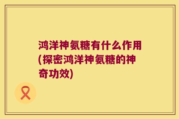 鸿洋神氨糖有什么作用(探密鸿洋神氨糖的神奇功效)