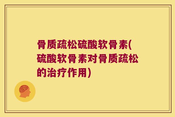 骨质疏松硫酸软骨素(硫酸软骨素对骨质疏松的治疗作用)