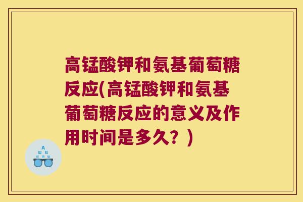 高锰酸钾和氨基葡萄糖反应(高锰酸钾和氨基葡萄糖反应的意义及作用时间是多久?)