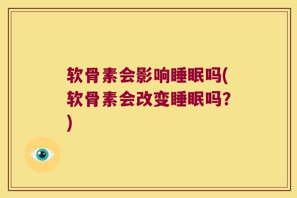 软骨素会影响睡眠吗(软骨素会改变睡眠吗?)