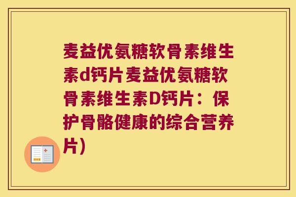 麦益优氨糖软骨素维生素d钙片麦益优氨糖软骨素维生素D钙片:保护骨骼健康的综合营养片)