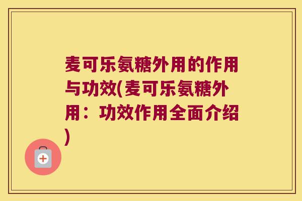麦可乐氨糖外用的作用与功效(麦可乐氨糖外用:功效作用全面介绍)