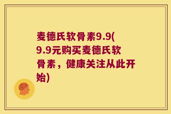 麦德氏软骨素9.9(9.9元购买麦德氏软骨素,健康关注从此开始)