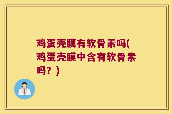 鸡蛋壳膜有软骨素吗(鸡蛋壳膜中含有软骨素吗?)