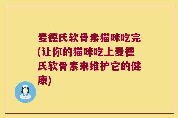 麦德氏软骨素猫咪吃完(让你的猫咪吃上麦德氏软骨素来维护它的健康)