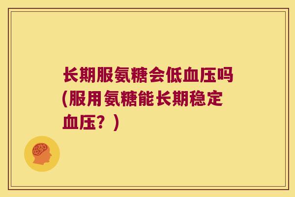 长期服氨糖会低血压吗(服用氨糖能长期稳定血压?)