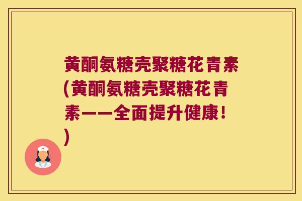 黄酮氨糖壳聚糖花青素(黄酮氨糖壳聚糖花青素——全面提升健康!)