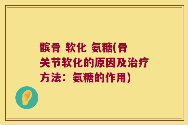 髌骨 软化 氨糖(骨关节软化的原因及治疗方法:氨糖的作用)