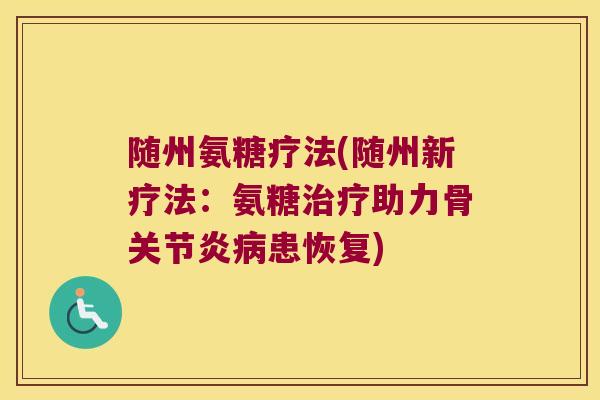 随州氨糖疗法(随州新疗法:氨糖治疗助力骨关节炎病患恢复)