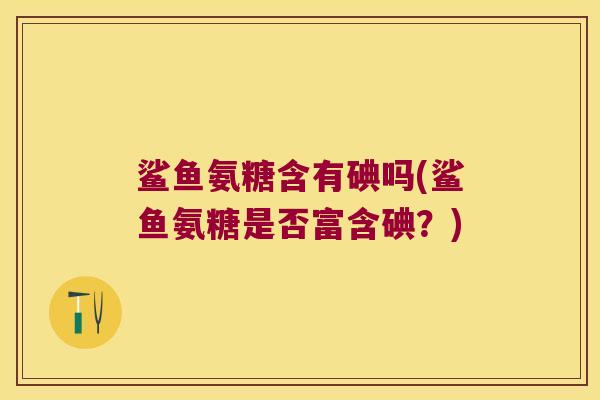 鲨鱼氨糖含有碘吗(鲨鱼氨糖是否富含碘?)