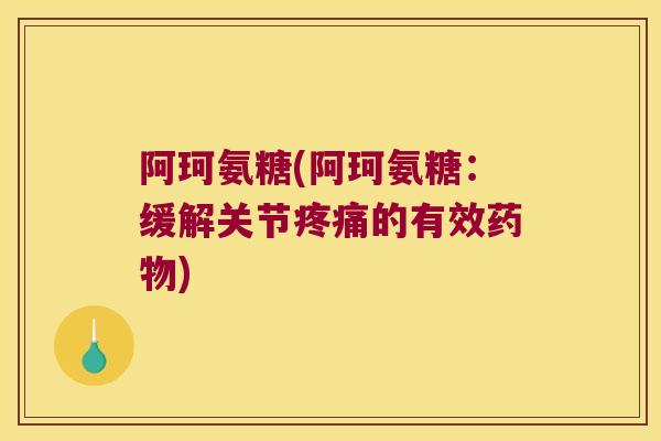 阿珂氨糖(阿珂氨糖:缓解关节疼痛的有效药物)