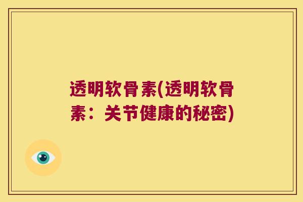 透明软骨素(透明软骨素:关节健康的秘密)