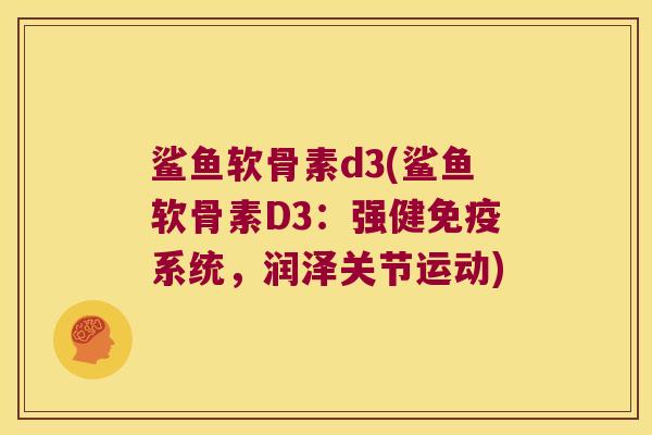 鲨鱼软骨素d3(鲨鱼软骨素D3:强健免疫系统,润泽关节运动)