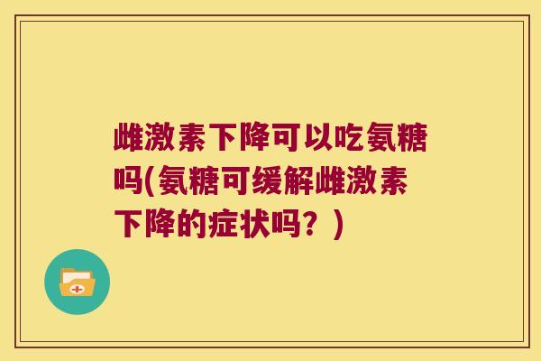 雌激素下降可以吃氨糖吗(氨糖可缓解雌激素下降的症状吗?)