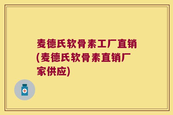 麦德氏软骨素工厂直销(麦德氏软骨素直销厂家供应)