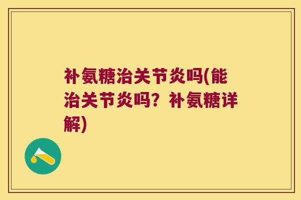 补氨糖治关节炎吗(能治关节炎吗?补氨糖详解)