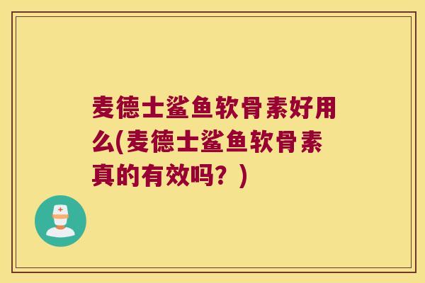 麦德士鲨鱼软骨素好用么(麦德士鲨鱼软骨素真的有效吗?)