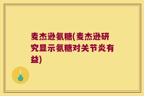 麦杰逊氨糖(麦杰逊研究显示氨糖对有益) 麦杰逊氨糖(麦杰逊研究显示氨糖对有益)